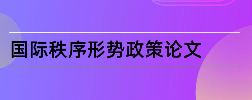 国际秩序形势政策论文和当今国际秩序的论文