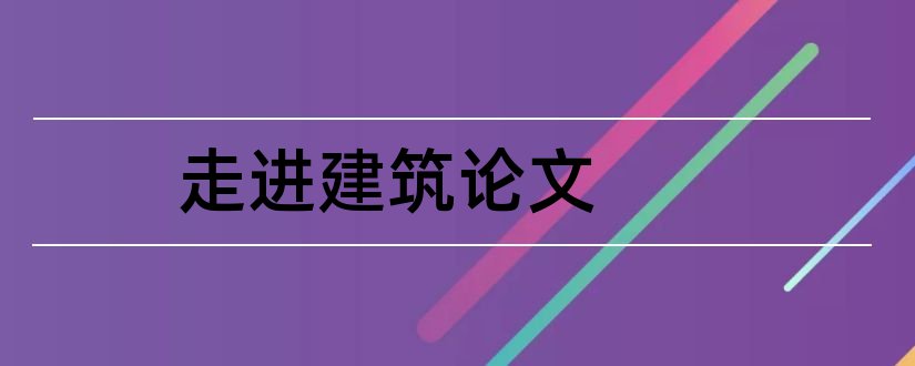 走进建筑论文和建筑建材装饰杂志