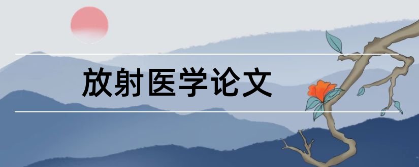 放射医学论文和护士本科毕业论文