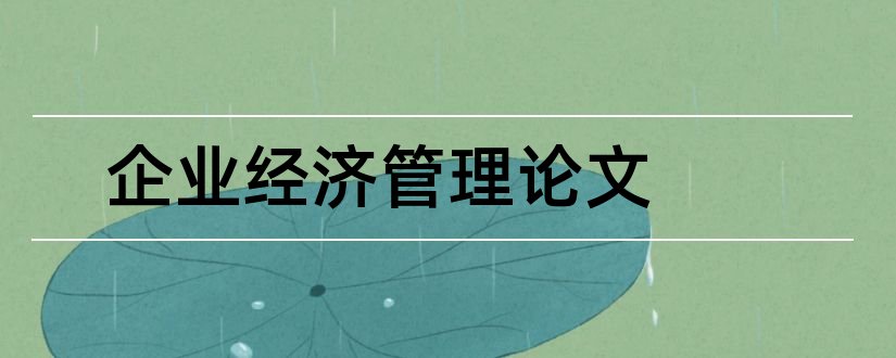 企业经济管理论文和企业经济效益分析论文