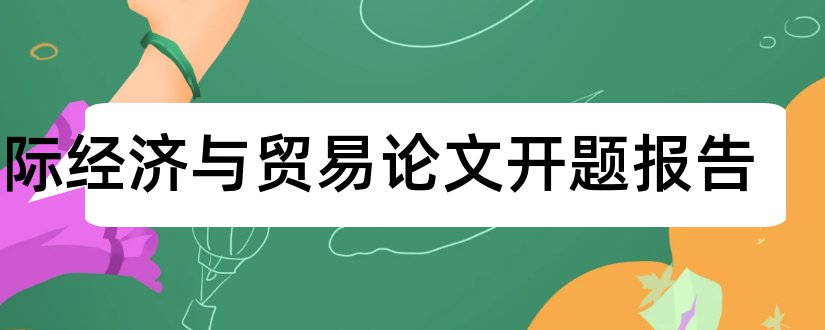 国际经济与贸易论文开题报告和国际经济贸易论文选题