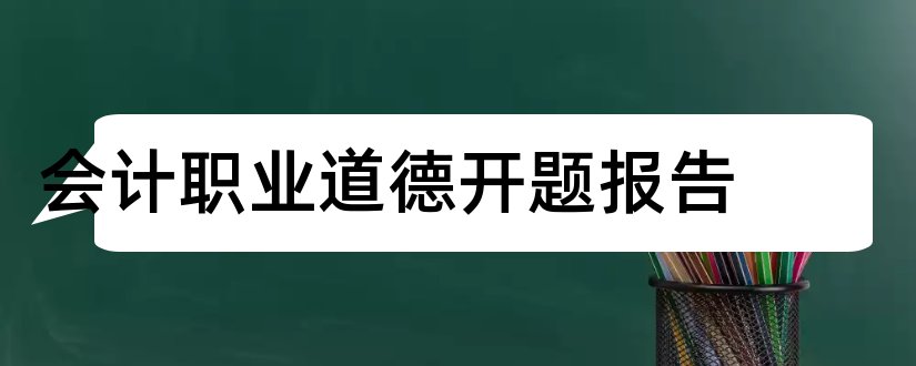 会计职业道德开题报告和开题报告模板