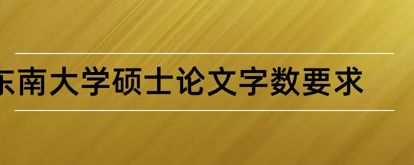 东南大学硕士论文字数要求和东南大学硕士论文字数