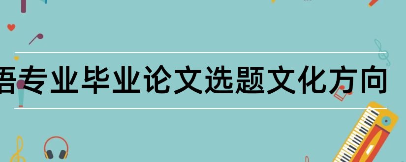 英语专业毕业论文选题文化方向和英语专业论文选题方向