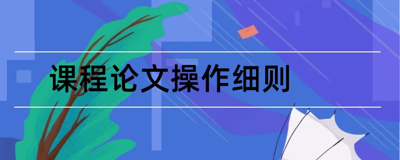 课程论文操作细则和课程论文评分细则