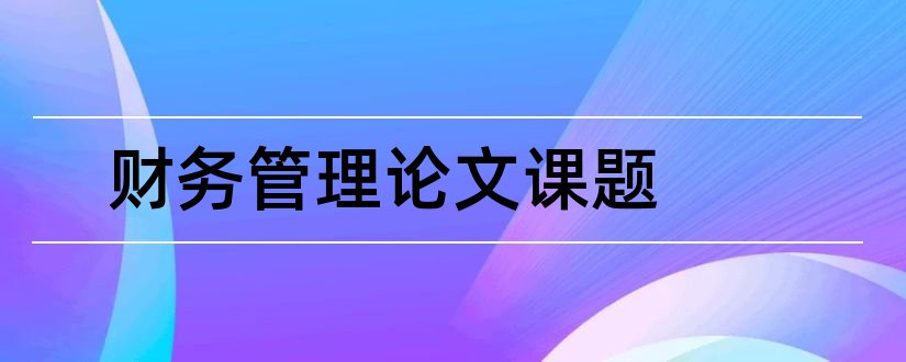 财务管理论文课题和财务管理毕业论文课题