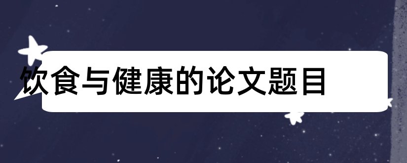 饮食与健康的论文题目和论文范文饮食文化论文题目