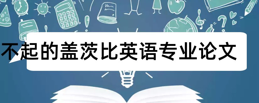 了不起的盖茨比英语专业论文和了不起盖茨比论文