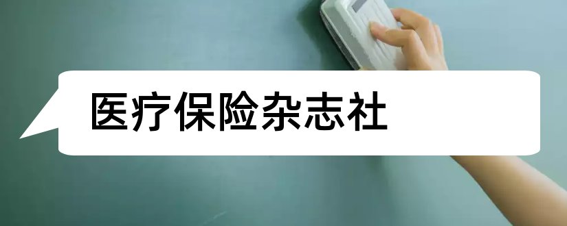 医疗保险杂志社和论文范文医疗保险杂志社