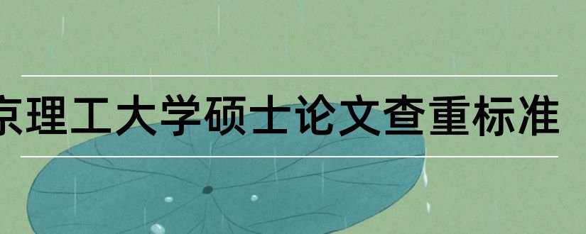 南京理工大学硕士论文查重标准和南京理工大学硕士论文