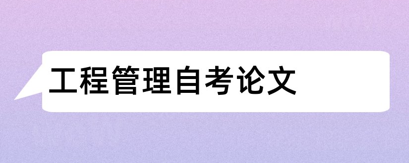 工程管理自考论文和自考工程管理毕业论文