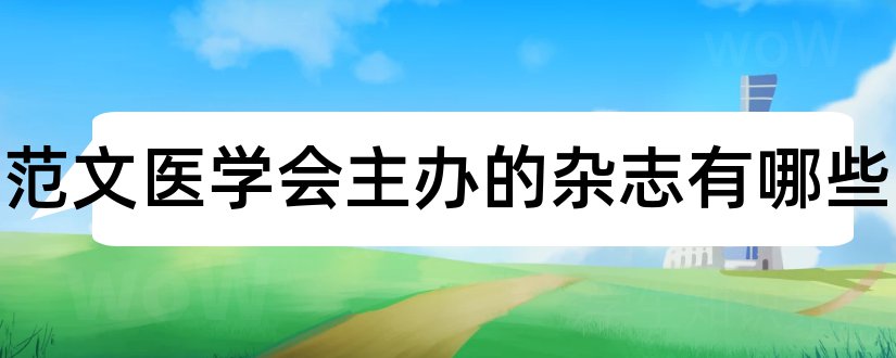 论文范文医学会主办的杂志有哪些和论文范文医学会主办的杂志