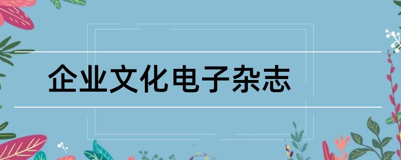 企业文化电子杂志和企业文化杂志电子版