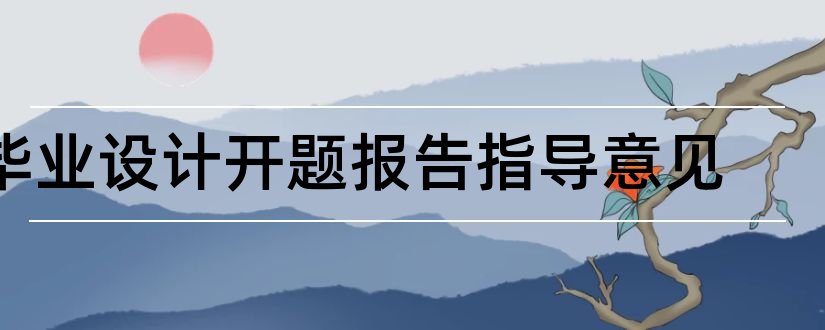 毕业设计开题报告指导意见和毕业设计开题报告意见