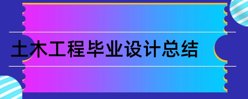 土木工程毕业设计总结和土木工程毕业设计