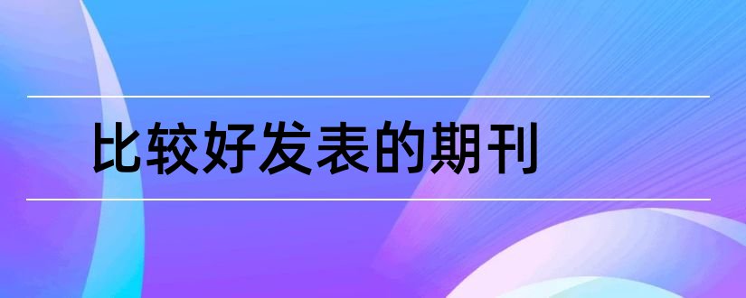 比较好发表的期刊和论文比较好发表的期刊