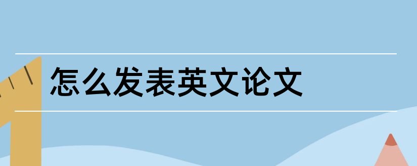 怎么发表英文论文和发表论文英文怎么说