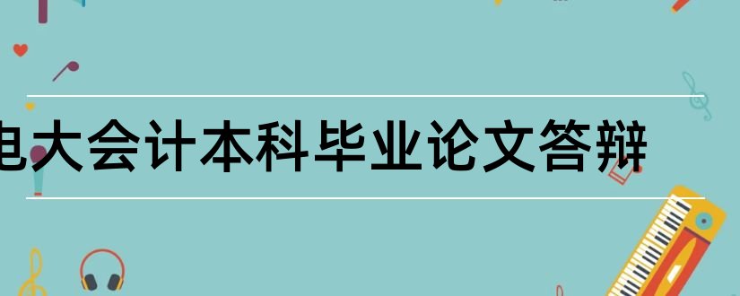 电大会计本科毕业论文答辩和电大本科毕业论文答辩