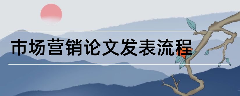 市场营销论文发表流程和论文发表流程