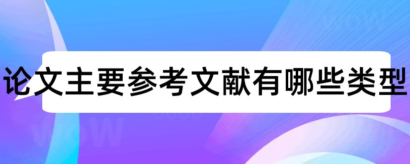 科技论文主要参考文献有哪些类型和科技论文参考文献格式