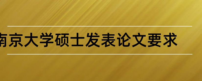 南京大学硕士发表论文要求和南京大学硕士论文模板