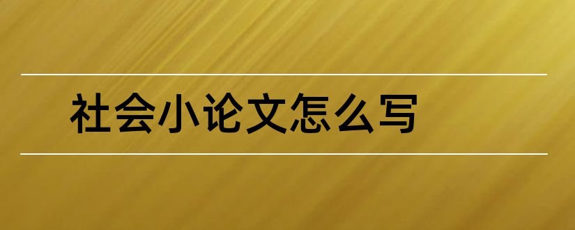 社会小论文怎么写和初中社会小论文怎么写