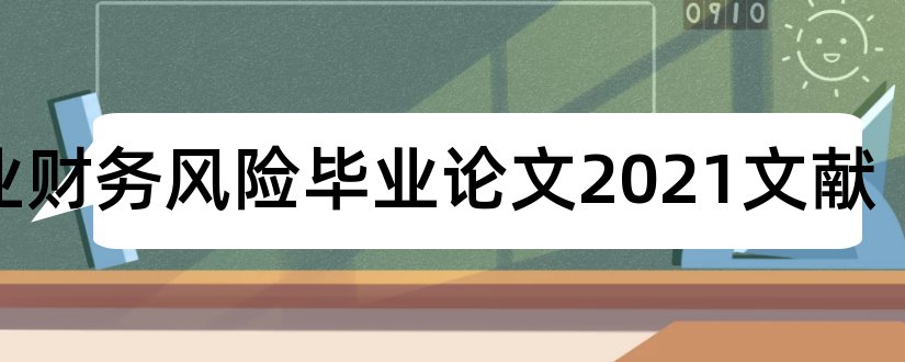 企业财务风险毕业论文2023文献和企业财务风险文献综述