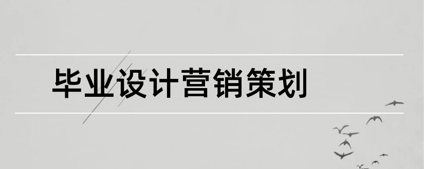 毕业设计营销策划和营销策划方案毕业设计