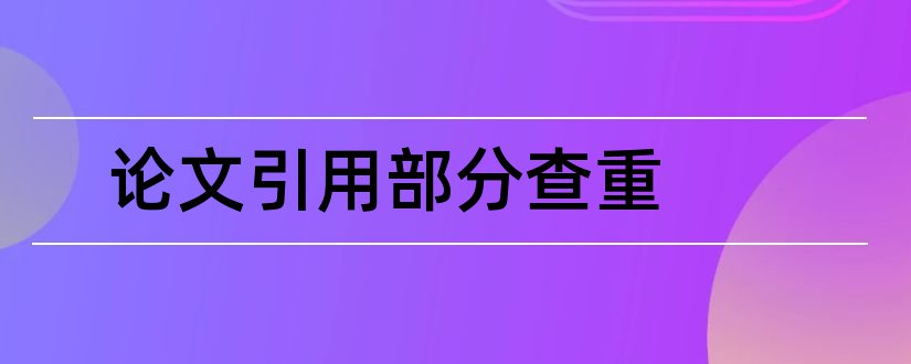 论文引用部分查重和毕业论文引用部分查重