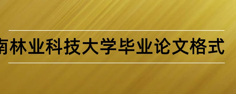 中南林业科技大学毕业论文格式和大学论文网