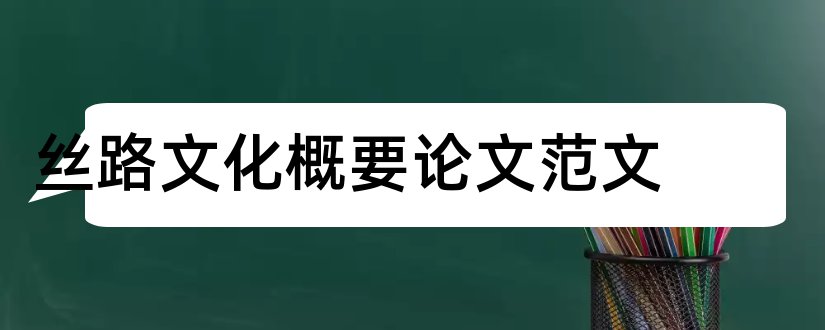 丝路文化概要论文范文和丝路文化概要课程论文