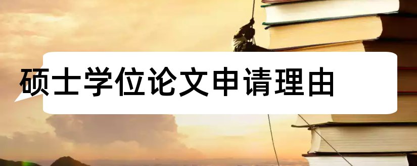 硕士学位论文申请理由和硕士学位论文申请报告