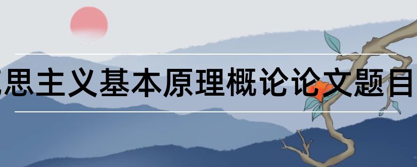 马克思主义基本原理概论论文题目和马克思主义基本原理概论论文