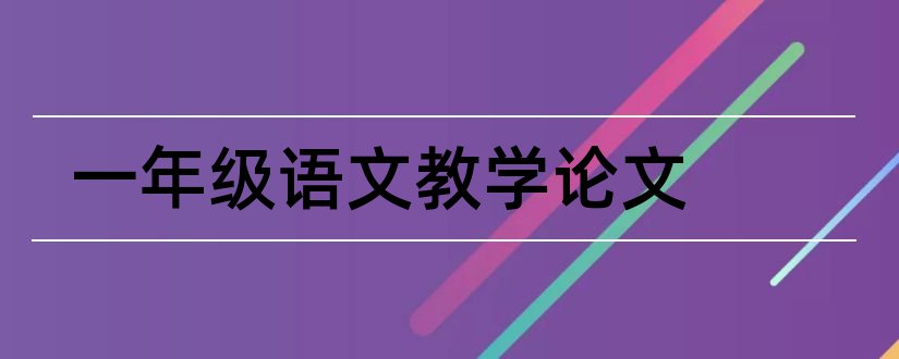 一年级语文教学论文和一年级下语文教学论文