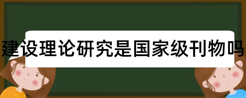 城市建设理论研究是国家级刊物吗和城市建设理论研究期刊