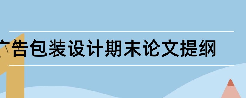 广告包装设计期末论文提纲和广告学毕业论文提纲