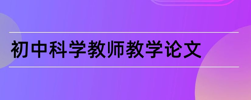 初中科学教师教学论文和初中科学教师论文