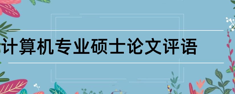 计算机专业硕士论文评语和计算机专业硕士论文