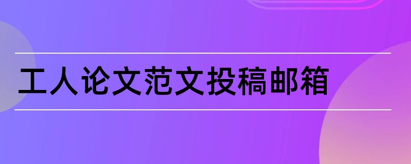 工人论文范文投稿邮箱和工人论文范文副刊投稿邮箱