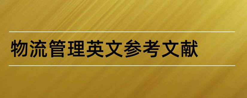 物流管理英文参考文献和物流管理论文参考文献