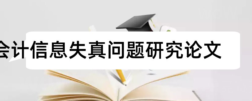 会计信息失真问题研究论文和商务管理毕业论文