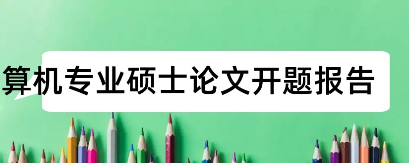 计算机专业硕士论文开题报告和计算机专业硕士论文