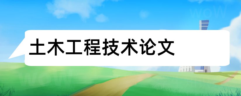 土木工程技术论文和土木工程施工技术论文