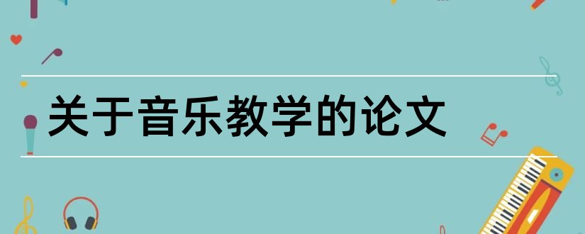 关于音乐教学的论文和关于音乐教育教学论文