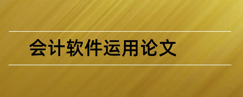 会计软件运用论文和会计软件论文