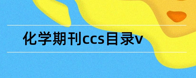 化学期刊ccs目录v和论文范文核心期刊网