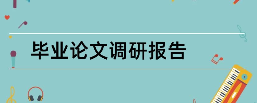 毕业论文调研报告和毕业论文调研报告范文