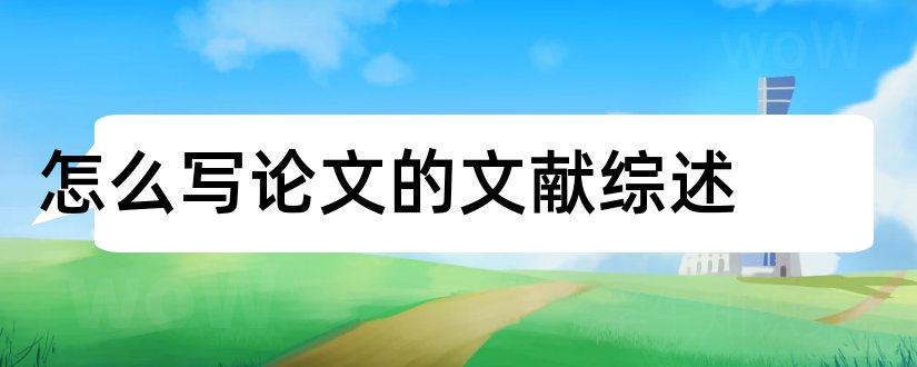 怎么写论文的文献综述和论文中文献综述怎么写