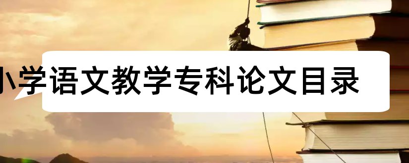 小学语文教学专科论文目录和小学语文教学经验论文