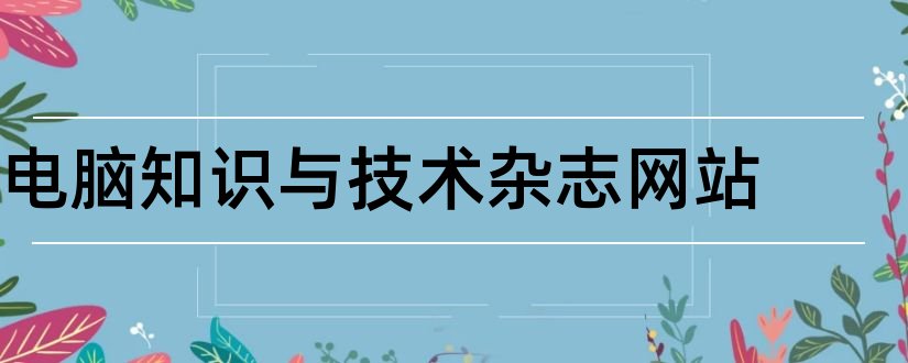 电脑知识与技术杂志网站和电脑知识与技术 杂志